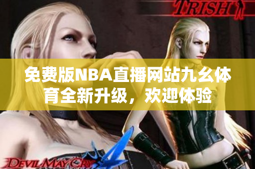 免費(fèi)版NBA直播網(wǎng)站九幺體育全新升級，歡迎體驗(yàn)