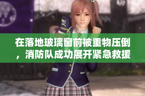 在落地玻璃窗前被重物壓倒，消防隊(duì)成功展開緊急救援，將被困者安全救出。
