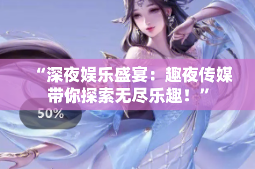 “深夜娛樂盛宴：趣夜傳媒帶你探索無盡樂趣！”