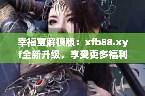 幸福寶解鎖版：xfb88.xyf全新升級，享受更多福利