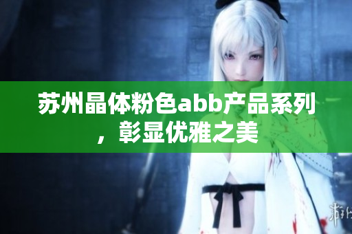 蘇州晶體粉色abb產(chǎn)品系列，彰顯優(yōu)雅之美