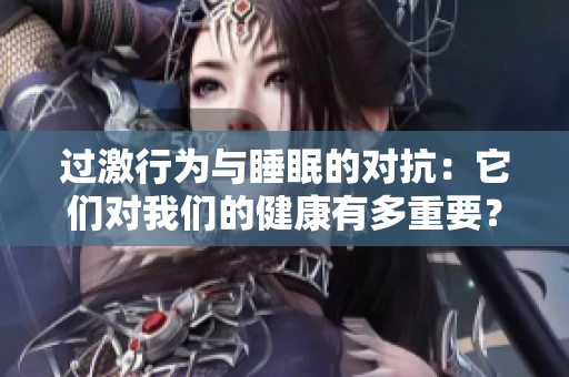 過激行為與睡眠的對(duì)抗：它們對(duì)我們的健康有多重要？
