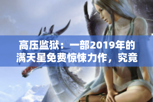 高壓監(jiān)獄：一部2019年的滿天星免費驚悚力作，究竟蘊含何種精彩？