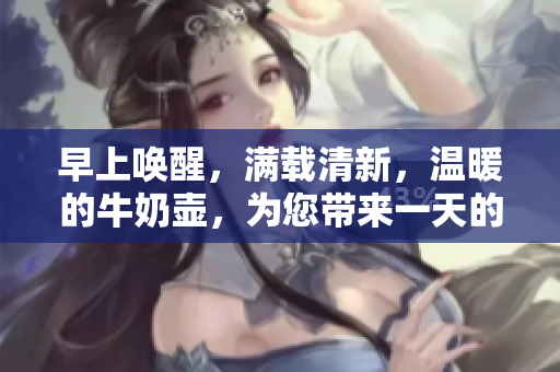 早上喚醒，滿載清新，溫暖的牛奶壺，為您帶來一天的開始。