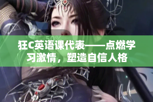 狂C英語課代表——點燃學(xué)習(xí)激情，塑造自信人格