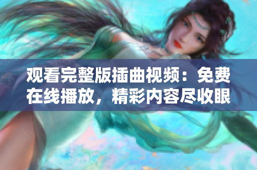 觀看完整版插曲視頻：免費(fèi)在線播放，精彩內(nèi)容盡收眼底