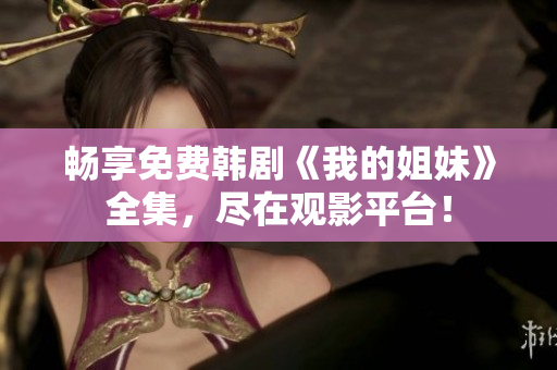 暢享免費韓劇《我的姐妹》全集，盡在觀影平臺！
