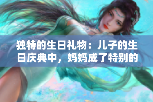 獨特的生日禮物：兒子的生日慶典中，媽媽成了特別的禮物