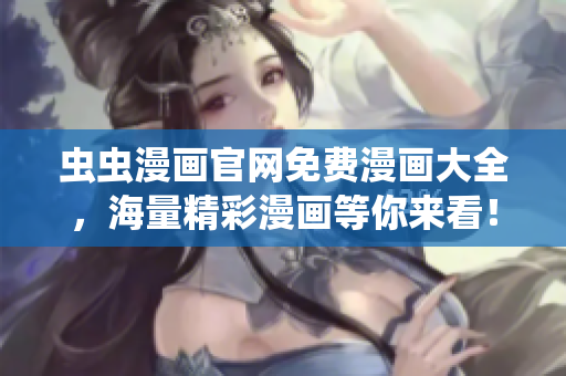 蟲(chóng)蟲(chóng)漫畫(huà)官網(wǎng)免費(fèi)漫畫(huà)大全，海量精彩漫畫(huà)等你來(lái)看！