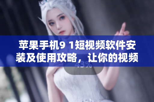 蘋果手機(jī)9 1短視頻軟件安裝及使用攻略，讓你的視頻創(chuàng)作更簡(jiǎn)單