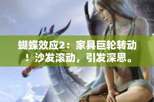 蝴蝶效應(yīng)2：家具巨輪轉(zhuǎn)動！沙發(fā)滾動，引發(fā)深思。