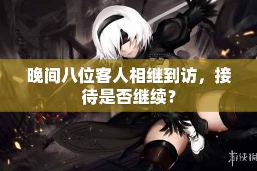 晚間八位客人相繼到訪，接待是否繼續(xù)？