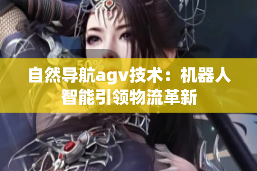 自然導航agv技術(shù)：機器人智能引領(lǐng)物流革新