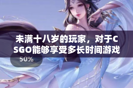 未滿十八歲的玩家，對于CSGO能夠享受多長時(shí)間游戲樂趣？