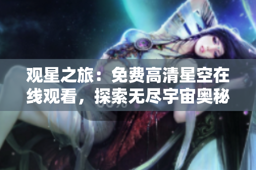 觀星之旅：免費(fèi)高清星空在線觀看，探索無(wú)盡宇宙奧秘