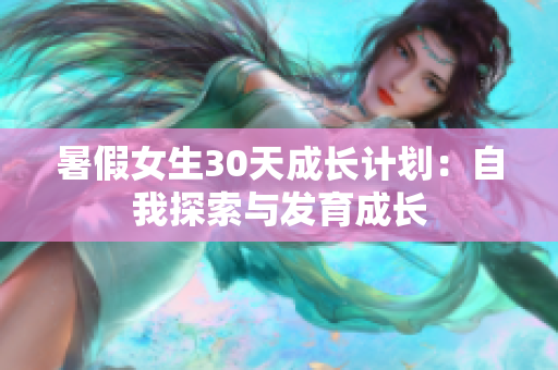 暑假女生30天成長計(jì)劃：自我探索與發(fā)育成長
