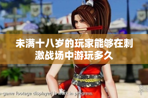 未滿十八歲的玩家能夠在刺激戰(zhàn)場(chǎng)中游玩多久