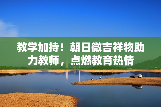 教學加持！朝日微吉祥物助力教師，點燃教育熱情
