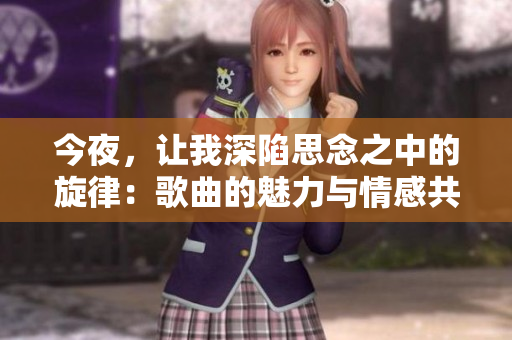今夜，讓我深陷思念之中的旋律：歌曲的魅力與情感共鳴