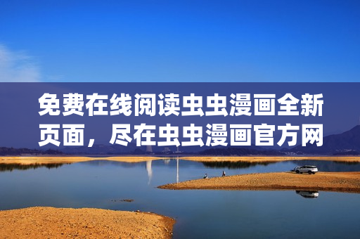 免費在線閱讀蟲蟲漫畫全新頁面，盡在蟲蟲漫畫官方網(wǎng)站