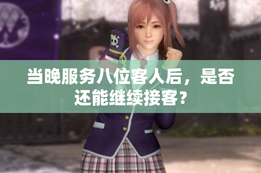 當(dāng)晚服務(wù)八位客人后，是否還能繼續(xù)接客？