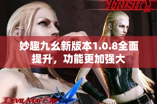 妙趣九幺新版本1.0.8全面提升，功能更加強大