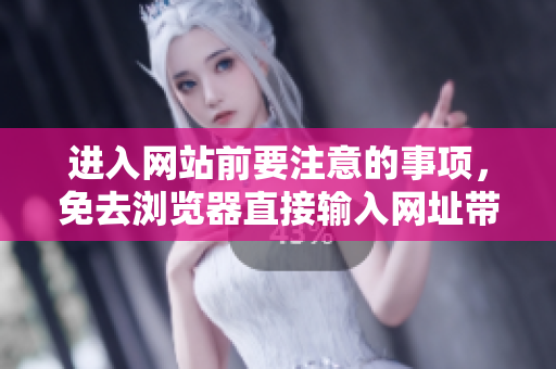 進入網(wǎng)站前要注意的事項，免去瀏覽器直接輸入網(wǎng)址帶來的風(fēng)險