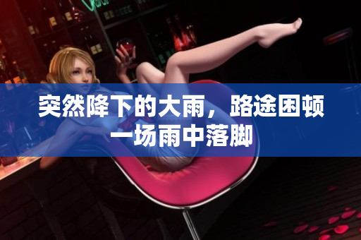 突然降下的大雨，路途困頓一場(chǎng)雨中落腳