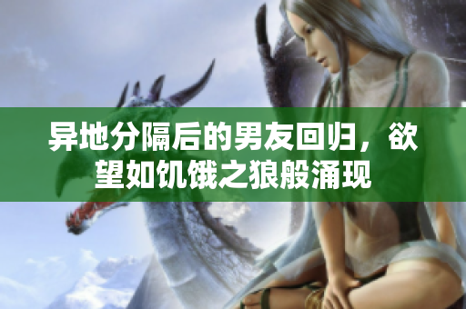 異地分隔后的男友回歸，欲望如饑餓之狼般涌現(xiàn)