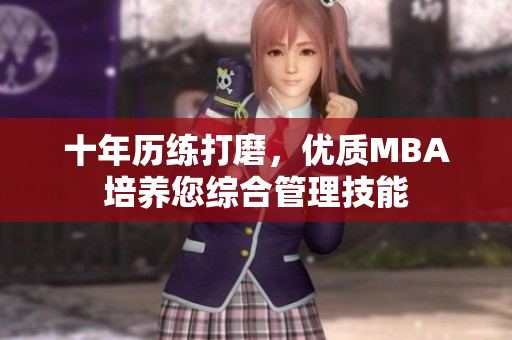 十年歷練打磨，優(yōu)質(zhì)MBA培養(yǎng)您綜合管理技能