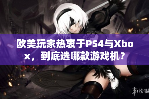 歐美玩家熱衷于PS4與Xbox，到底選哪款游戲機(jī)？