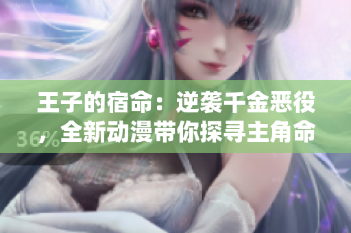 王子的宿命：逆襲千金惡役，全新動(dòng)漫帶你探尋主角命運(yùn)