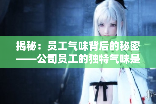 揭秘：員工氣味背后的秘密——公司員工的獨特氣味是如何形成的？