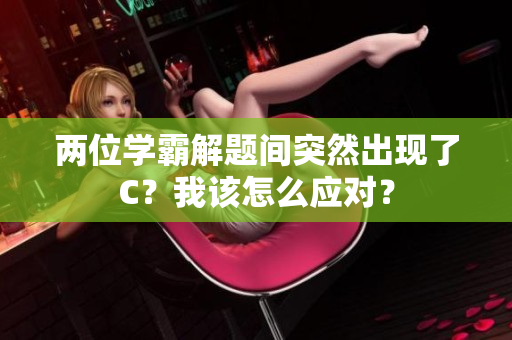 兩位學(xué)霸解題間突然出現(xiàn)了C？我該怎么應(yīng)對？