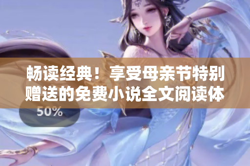 暢讀經(jīng)典！享受母親節(jié)特別贈送的免費小說全文閱讀體驗