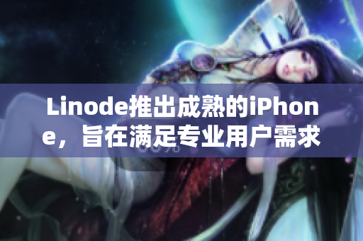 Linode推出成熟的iPhone，旨在滿足專業(yè)用戶需求