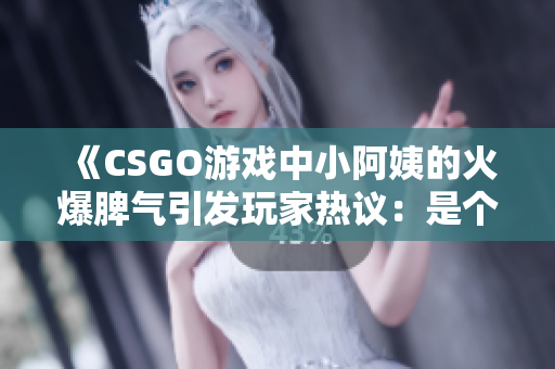 《CSGO游戲中小阿姨的火爆脾氣引發(fā)玩家熱議：是個性還是失控？》