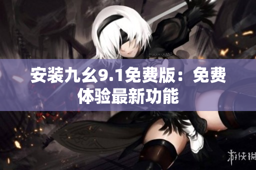 安裝九幺9.1免費(fèi)版：免費(fèi)體驗最新功能