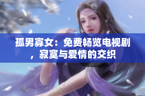 孤男寡女：免費暢覽電視劇，寂寞與愛情的交織