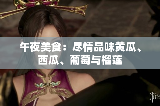 午夜美食：盡情品味黃瓜、西瓜、葡萄與榴蓮