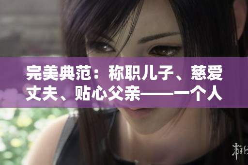 完美典范：稱職兒子、慈愛丈夫、貼心父親——一個人的家庭典范