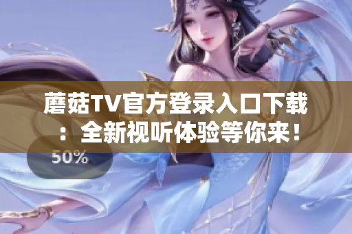 蘑菇TV官方登錄入口下載：全新視聽體驗等你來！