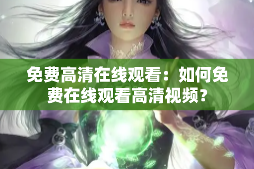 免費高清在線觀看：如何免費在線觀看高清視頻？