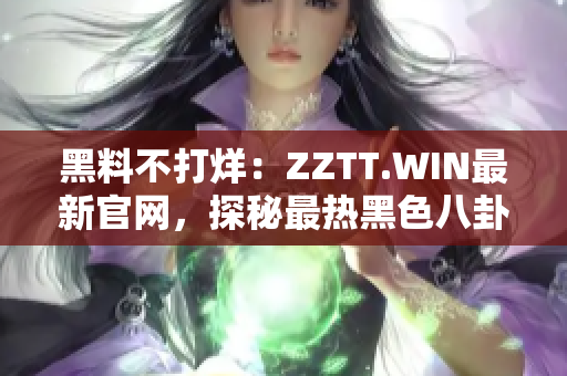 黑料不打烊：ZZTT.WIN最新官網(wǎng)，探秘最熱黑色八卦，即刻揭曉！