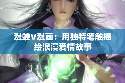 漫蛙V漫畫：用獨(dú)特筆觸描繪浪漫愛情故事