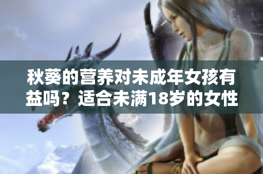 秋葵的營養(yǎng)對(duì)未成年女孩有益嗎？適合未滿18歲的女性食用嗎？