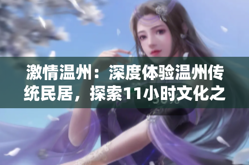 激情溫州：深度體驗(yàn)溫州傳統(tǒng)民居，探索11小時文化之旅