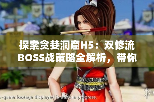 探索貪婪洞窟H5：雙修流BOSS戰(zhàn)策略全解析，帶你輕松擊??！
