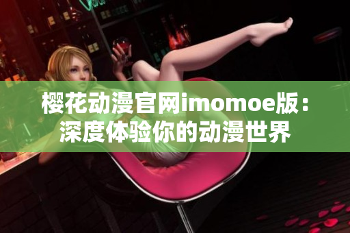 櫻花動(dòng)漫官網(wǎng)imomoe版：深度體驗(yàn)?zāi)愕膭?dòng)漫世界