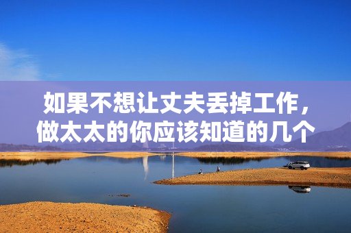 如果不想讓丈夫丟掉工作，做太太的你應(yīng)該知道的幾個(gè)關(guān)鍵要點(diǎn)